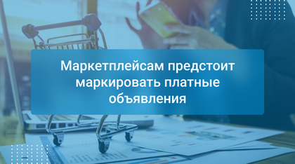 Маркетплейсам предстоит маркировать платные объявления