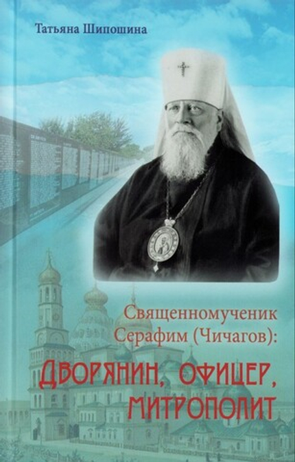 Священномученик Серафим (Чичагов). Дворянин, офицер, митрополит. Татьяна Шипошина
