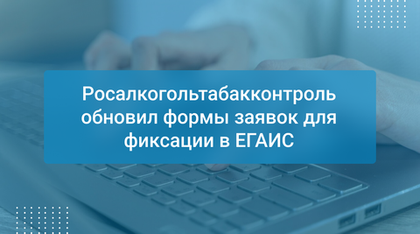 Росалкогольтабакконтроль обновил формы заявок для фиксации в ЕГАИС