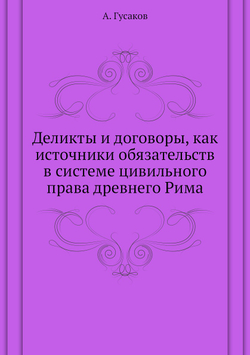 Деликты и договоры, как источники обязательств в системе цивильного права древнего Рима | А. Гусаков