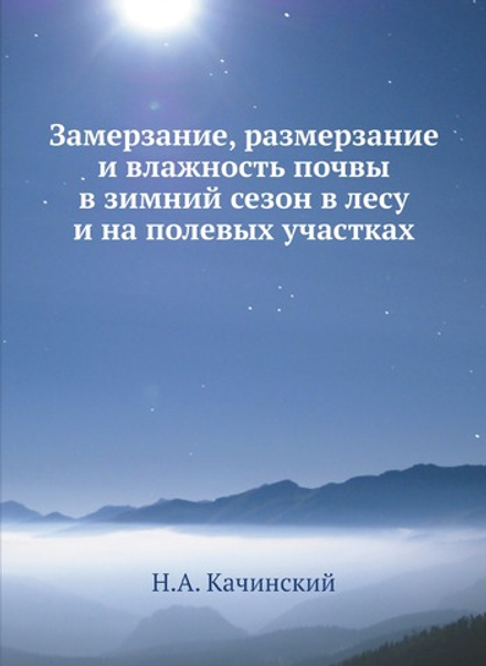Замерзание, размерзание и влажность почвы в зимний сезон в лесу и на полевых участках | Н.А. Качинский