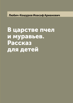 В царстве пчел и муравьев. Рассказ для детей | Любич-Кошуров Иоасаф Арианович