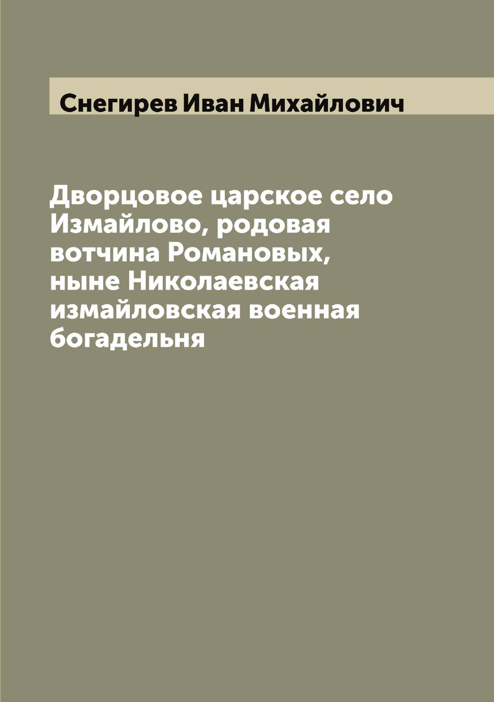 Дворцовое царское село Измайлово, родовая вотчина Романовых, ныне Николаевская измайловская военная богадельня | Снегирев Иван Михайлович