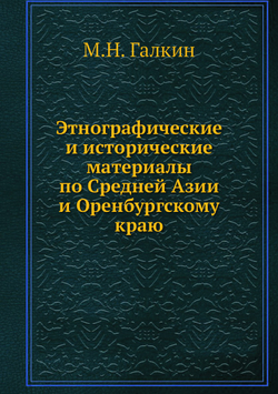 Этнографические и исторические материалы по Средней Азии и Оренбургскому краю | М.Н. Галкин