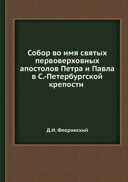 Собор во имя святых первоверховных апостолов Петра и Павла в С.-Петербургской крепости | Д.И. Флоринский