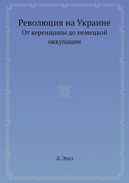 Революция на Украине. От керенщины до немецкой оккупации | Д. Эрдэ