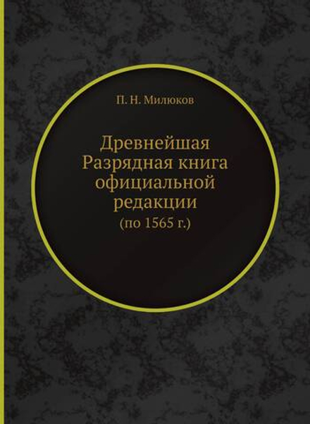 Древнейшая Разрядная книга официальной редакции (по 1565 г.) | П. Н. Милюков