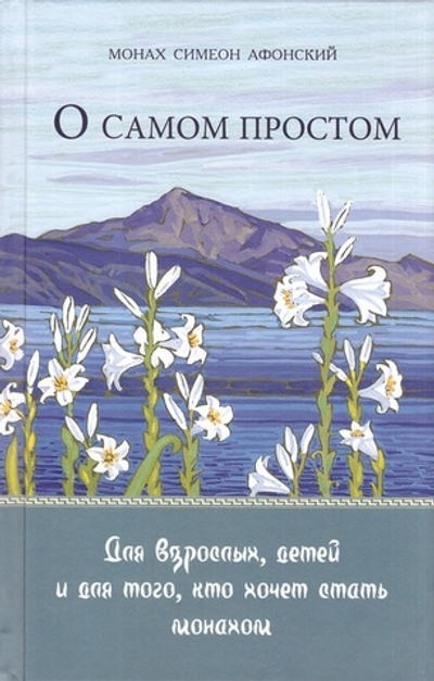 О самом простом. Притчи. Для взрослых, детей и для того, кто хочет стать монахом. Монах Симеон Афонский