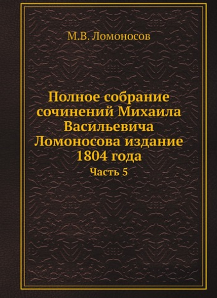 Полное собрание сочинений Михаила Васильевича Ломоносова издание 1804 года. Часть 5 | М.В. Ломоносов