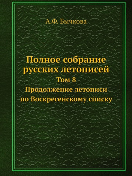 Полное собрание русских летописей. Том 8. Продолжение летописи по Воскресенскому списку | А.Ф. Бычкова