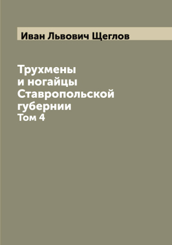 Трухмены и ногайцы Ставропольской губернии. Том 4 | Иван Львович Щеглов