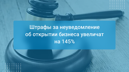 Штрафы за неуведомление об открытии бизнеса увеличат на 145%
