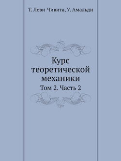 Курс теоретической механики. Том 2. Часть 2 | Т. Леви-Чивита; У. Амальди