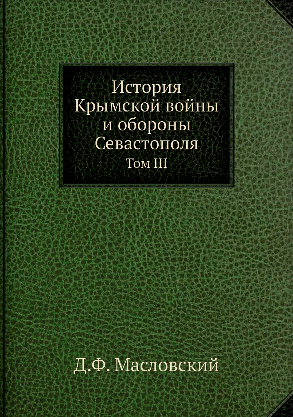 История Крымской войны и обороны Севастополя. Том III | Д.Ф. Масловский