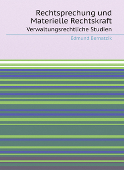 Rechtsprechung und Materielle Rechtskraft. Verwaltungsrechtliche Studien | Edmund Bernatzik