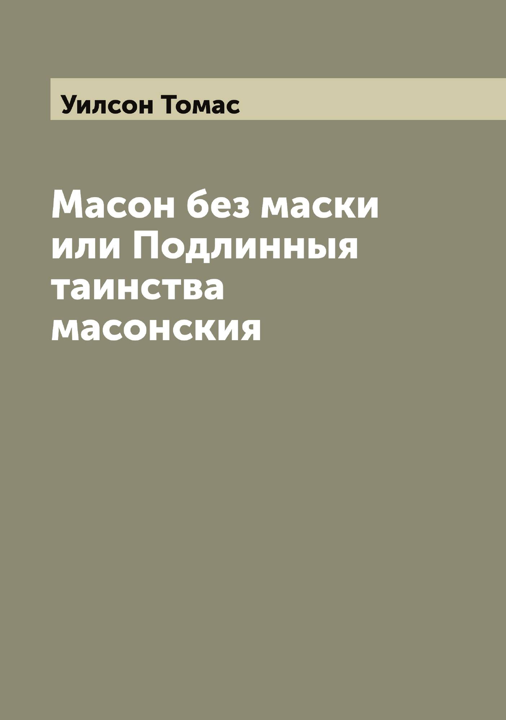 Масон без маски или Подлинныя таинства масонския | Уилсон Томас