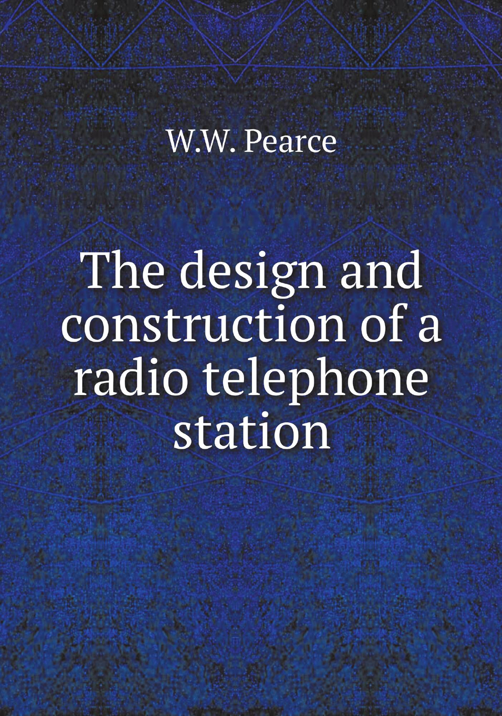 The design and construction of a radio telephone station | W.W. Pearce