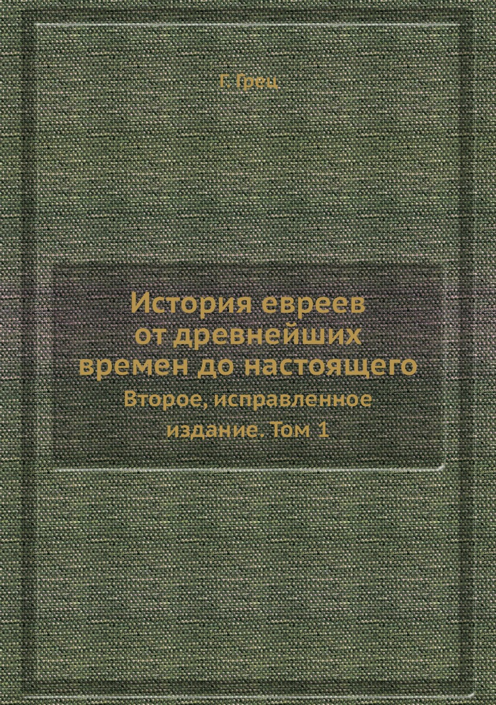 История евреев от древнейших времен до настоящего. Второе, исправленное издание. Том 1 | Г. Грец; О. Инбер