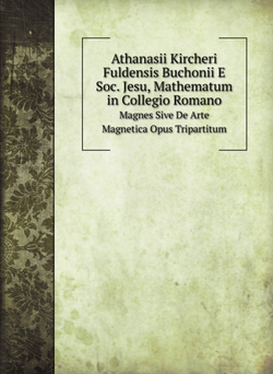 Athanasii Kircheri Fuldensis Buchonii E Soc. Jesu, Mathematum in Collegio Romano. Magnes Sive De Arte Magnetica Opus Tripartitum | Athanasius Kircher