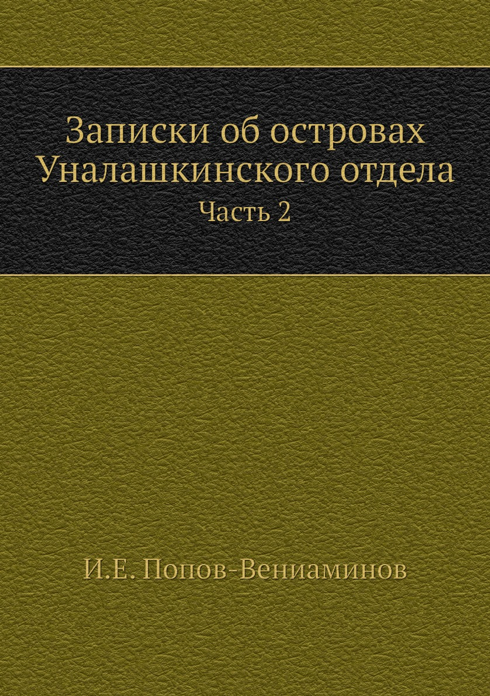 Записки об островах Уналашкинского отдела. Часть 2 | И.Е. Попов-Вениаминов
