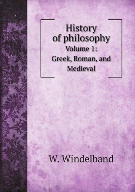 History of philosophy. Volume 1. Greek, Roman, and Medieval | W. Windelband