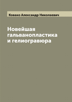 Новейшая гальванопластика и гелиогравюра | Ковако Александр Николаевич