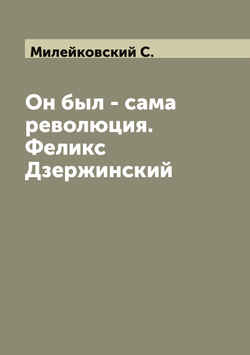 Он был - сама революция. Феликс Дзержинский | Милейковский С.