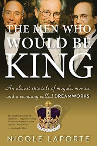 Men Who Would Be King: Moguls, Movies & DreamWorks
