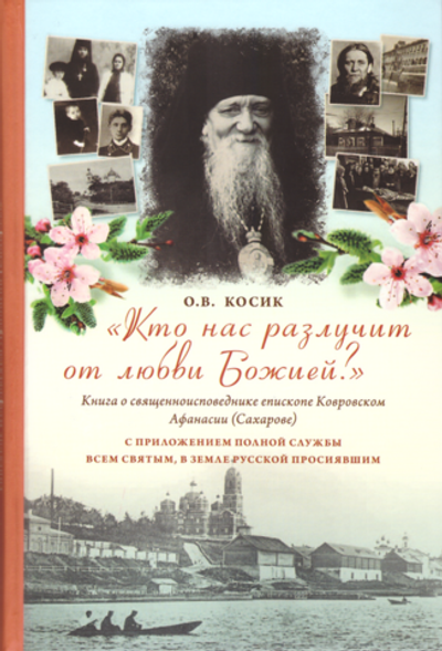 Кто нас разлучит от любви Божией? Книга  о священноисповеднике епископе Ковровском Афанасии (Сахарове)