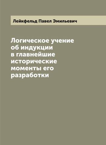 Логическое учение об индукции в главнейшие исторические моменты его разработки | Лейкфельд Павел Эмильевич
