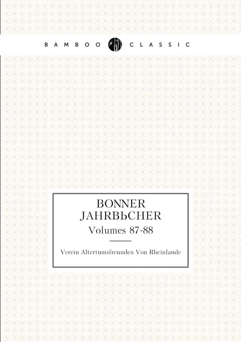 Bonner Jahrbücher. Volumes 87-88 | Verein Altertumsfreunden Von Rheinlande