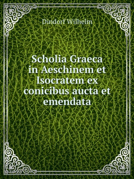 Scholia Graeca in Aeschinem et Isocratem ex conicibus aucta et emendata | Dindorf Wilhelm