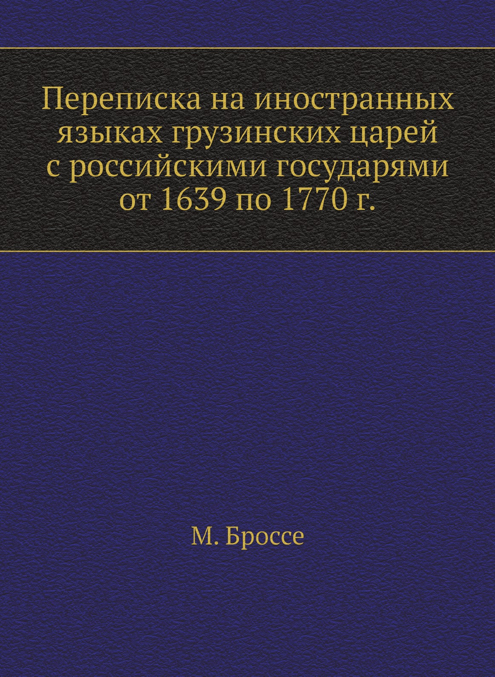 Переписка на иностранных языках грузинских царей с российскими государями от 1639 по 1770 г. | М. Броссе