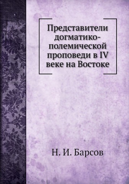 Представители догматико-полемической проповеди в IV веке на Востоке | Н. И. Барсов