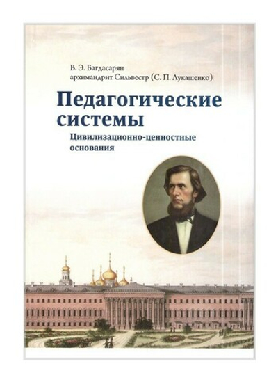 Педагогические системы. Цивилизационно-ценностные основания. В. Э. Багдасарян, архимандрит Сильвестр (С. П. Лукашенко)