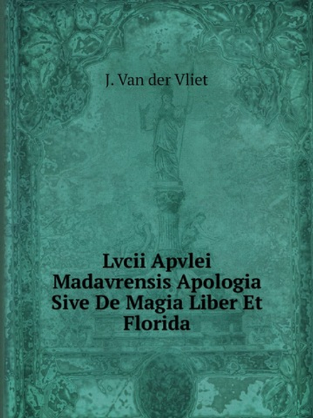 Lvcii Apvlei Madavrensis Apologia, Sive De Magia Liber Et Florida | J. Van der Vliet