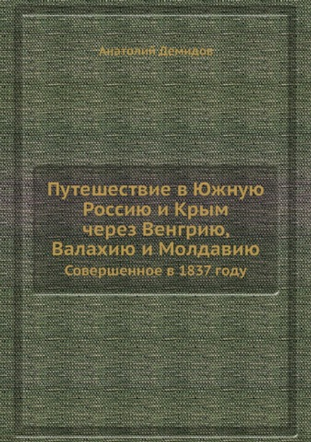 Путешествие в Южную Россию и Крым через Венгрию, Валахию и Молдавию. Совершенное в 1837 году | Анатолий Демидов