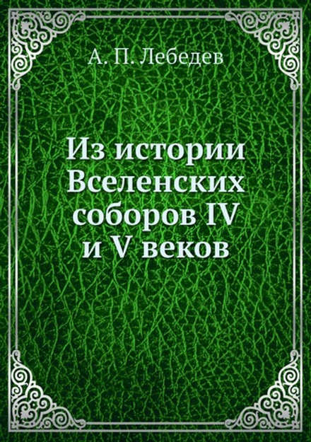 Из истории Вселенских соборов IV и V веков | А. П. Лебедев