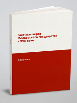 Засечная черта Московскаго государства в XVII веке | А. Яковлев