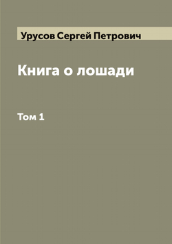 Книга о лошади. Том 1 | Урусов Сергей Петрович