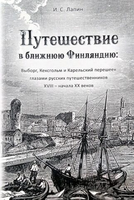 Путешествие в ближнюю Финляндию: Выборг, Кексгольм и Карельский перешеек глазами русских путешественников XVIII – начала XX веков (у)
