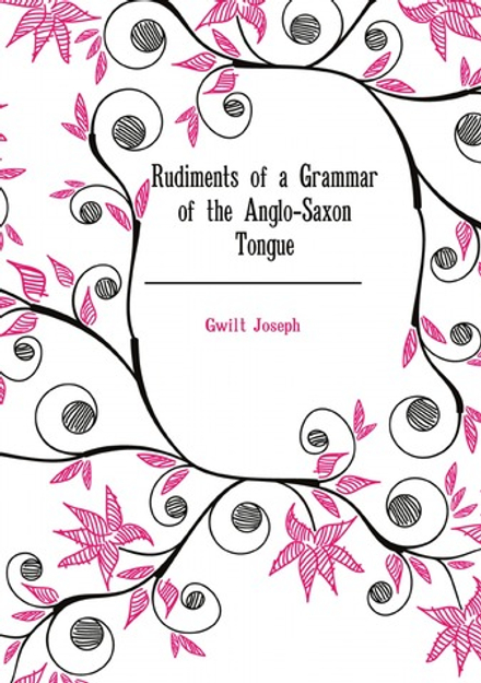 Rudiments of a Grammar of the Anglo-Saxon Tongue | Gwilt Joseph