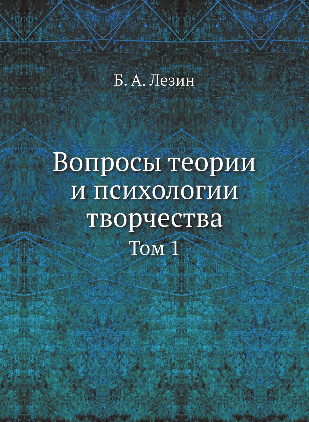 Вопросы теории и психологии творчества. Том 1 | Б. А. Лезин