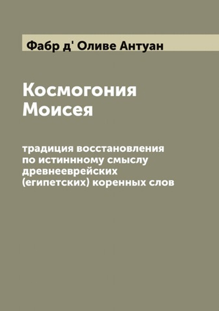 Космогония Моисея: традиция восстановления по истиннному смыслу древнееврейских (египетских) коренных слов | Фабр д' Оливе Антуан