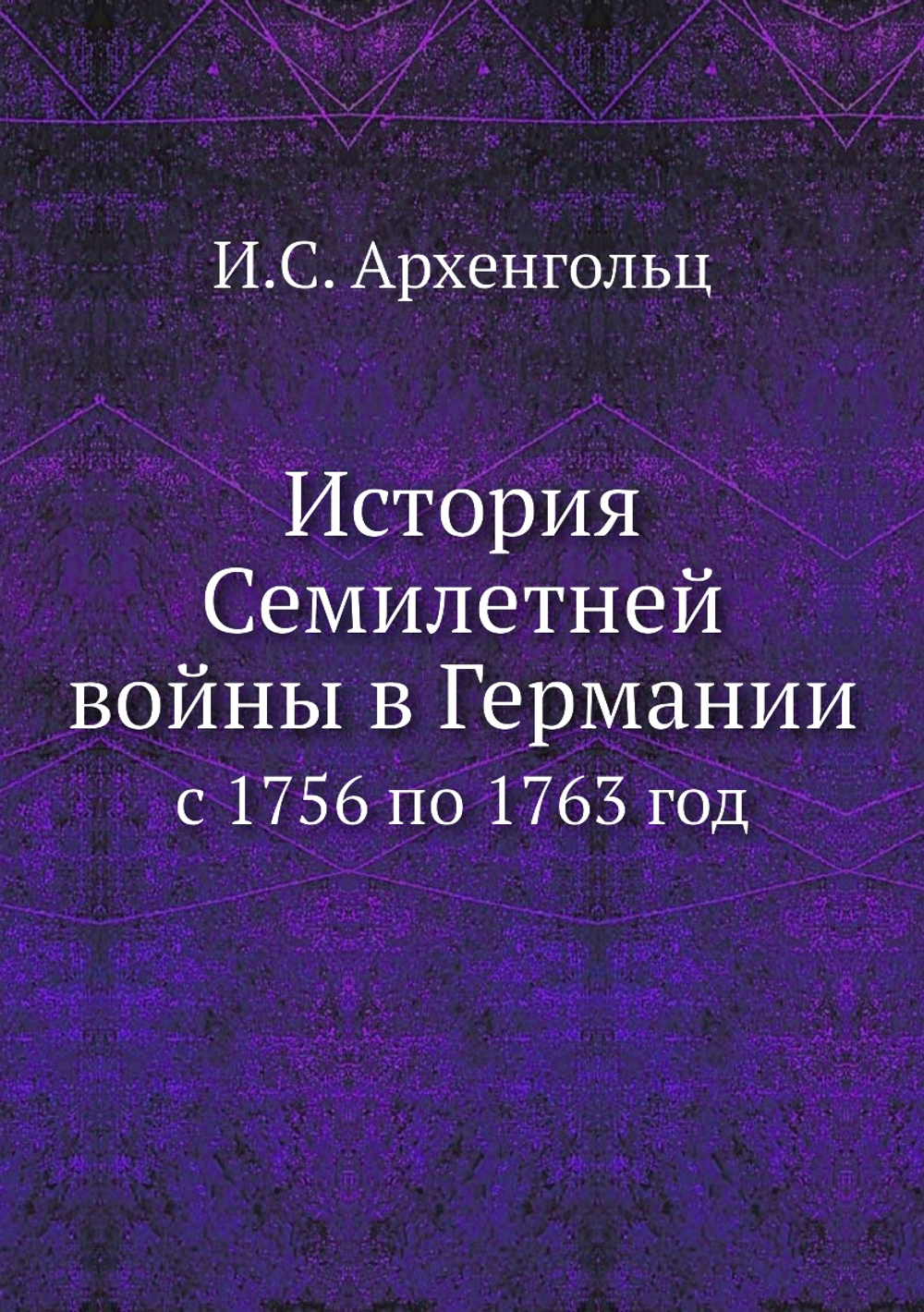 История Семилетней войны в Германии. с 1756 по 1763 год | И.С. Архенгольц