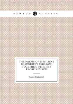 The poems of Mrs. Anne Bradstreet (1612-1672) together with her prose remains | Anne Bradstreet