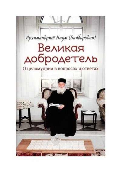 Великая добродетель. О целомудрии в вопросах и ответах. Архимандрит Наум (Байбородин)