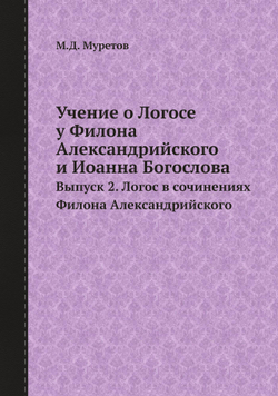 Учение о Логосе у Филона Александрийского и Иоанна Богослова. Выпуск 2. Логос в сочинениях Филона Александрийского | М.Д. Муретов