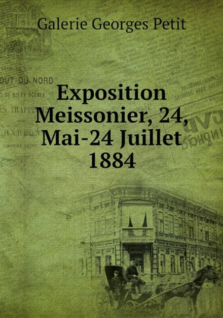 Exposition Meissonier, 24, Mai-24 Juillet 1884 | Galerie Georges Petit