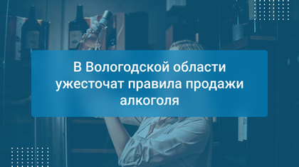 В Вологодской области ужесточат правила продажи алкоголя